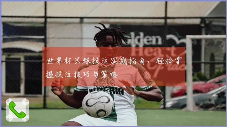 世界杯买球投注实战指南，轻松掌握投注技巧与策略