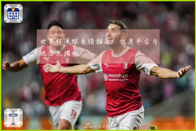世界杯滚球竞猜推荐：优质平台与玩法大揭秘