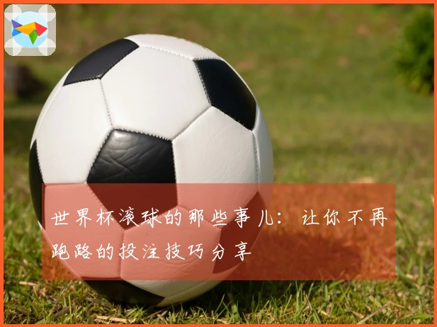 世界杯滚球的那些事儿：让你不再跑路的投注技巧分享